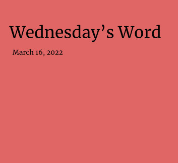  March 16, 2022 - Wednesday's Word